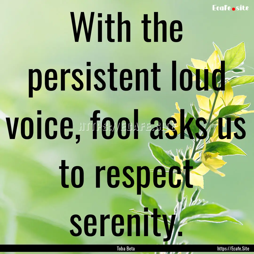 With the persistent loud voice, fool asks.... : Quote by Toba Beta