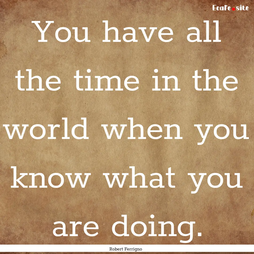 You have all the time in the world when you.... : Quote by Robert Ferrigno