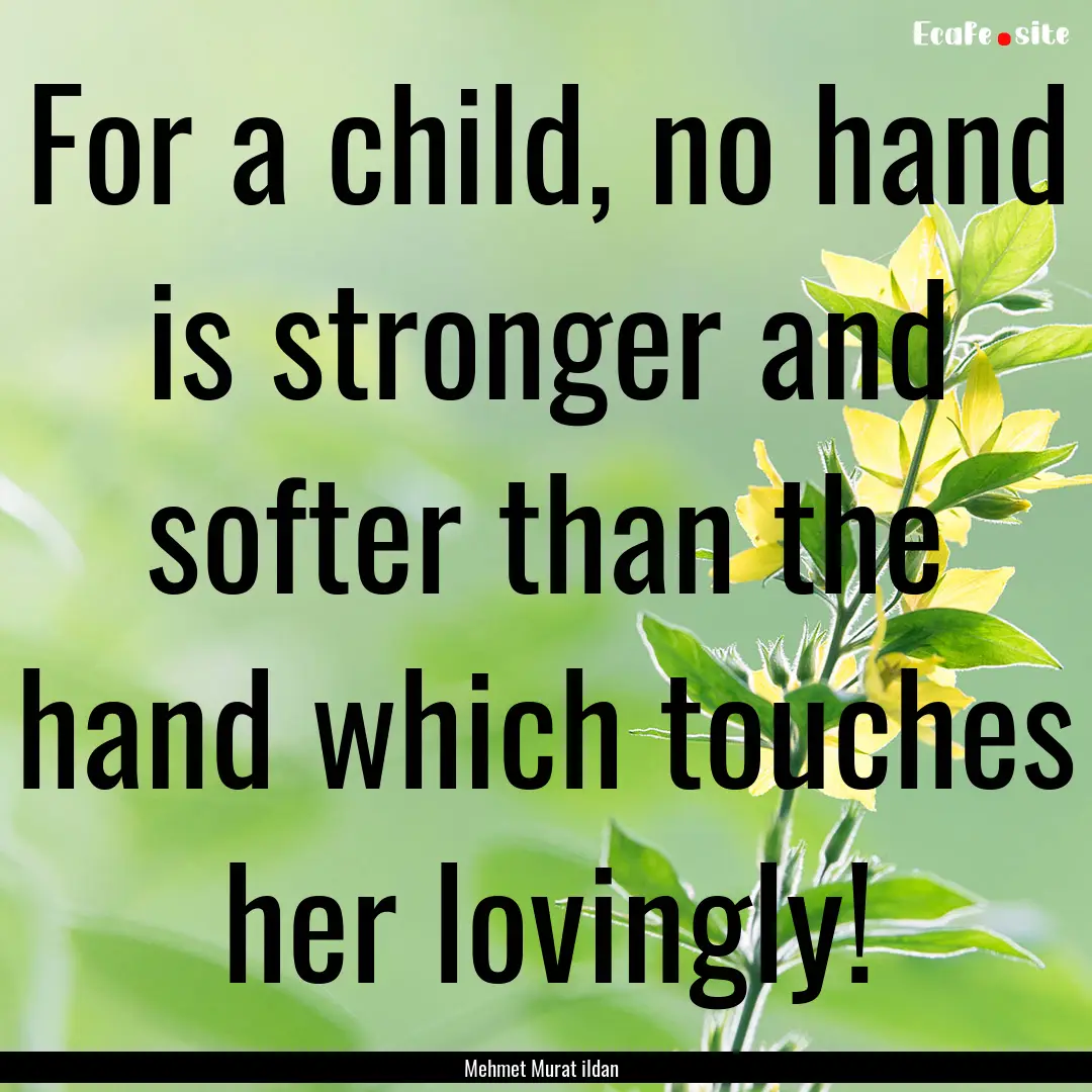 For a child, no hand is stronger and softer.... : Quote by Mehmet Murat ildan