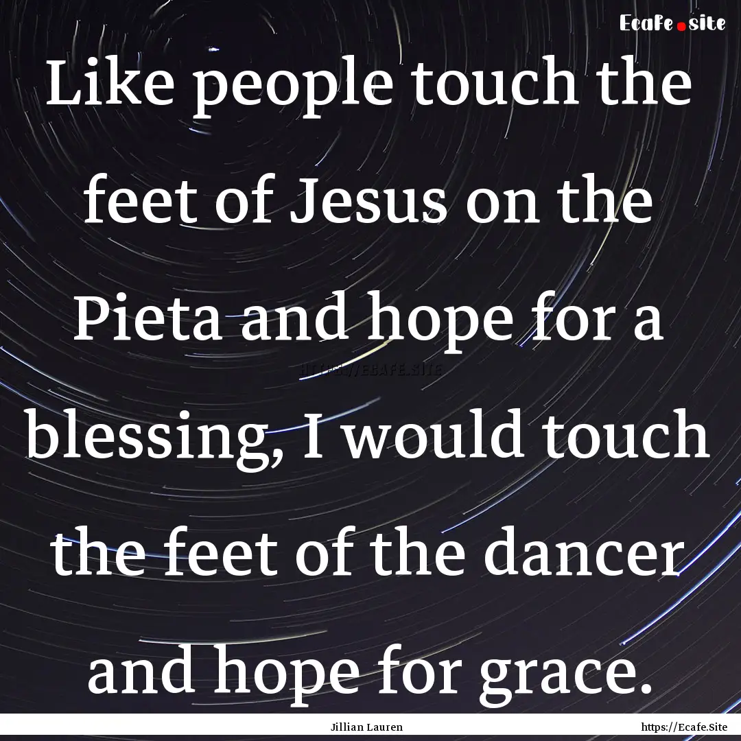 Like people touch the feet of Jesus on the.... : Quote by Jillian Lauren