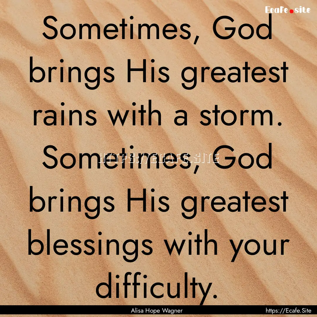 Sometimes, God brings His greatest rains.... : Quote by Alisa Hope Wagner