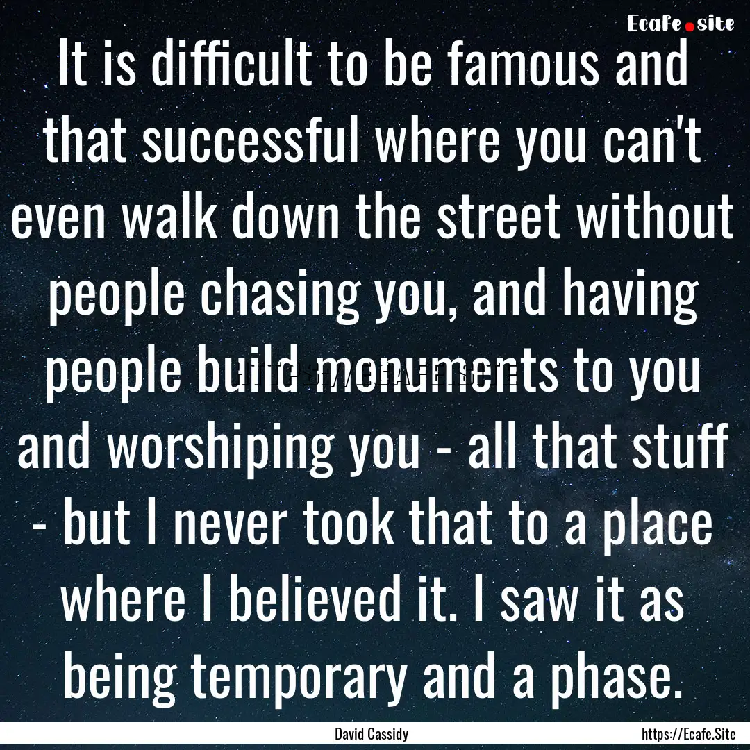 It is difficult to be famous and that successful.... : Quote by David Cassidy