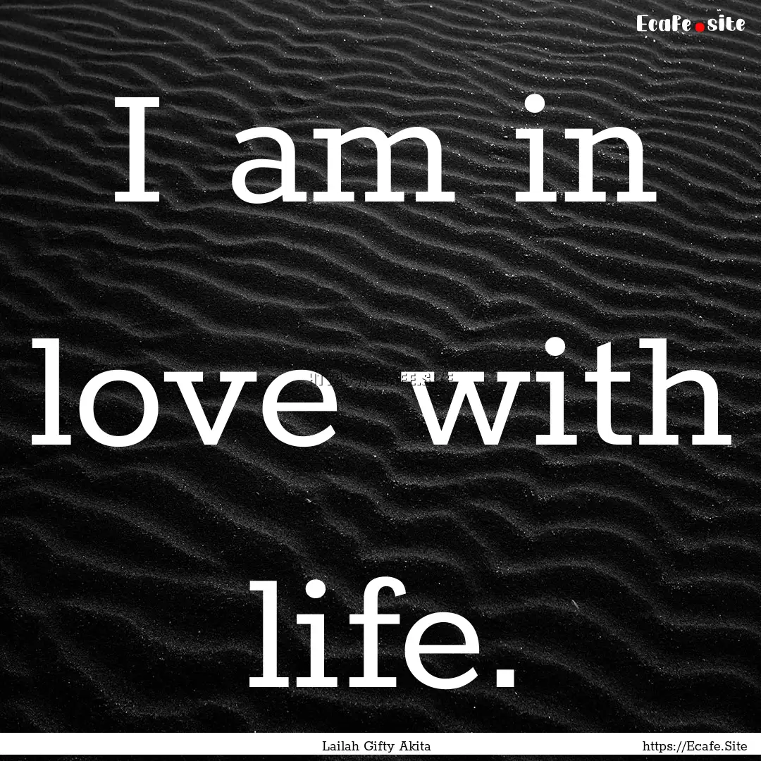 I am in love with life. : Quote by Lailah Gifty Akita