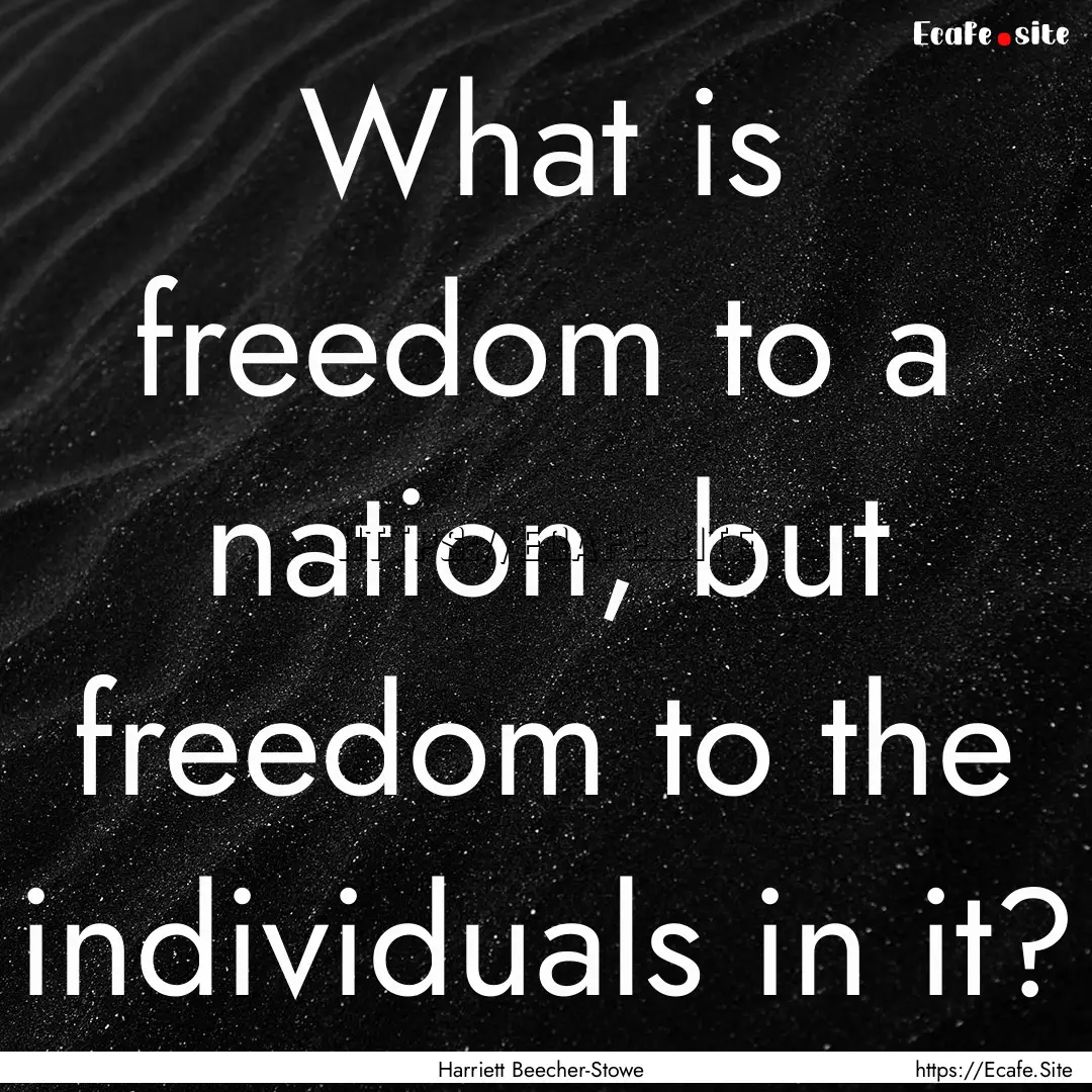 What is freedom to a nation, but freedom.... : Quote by Harriett Beecher-Stowe