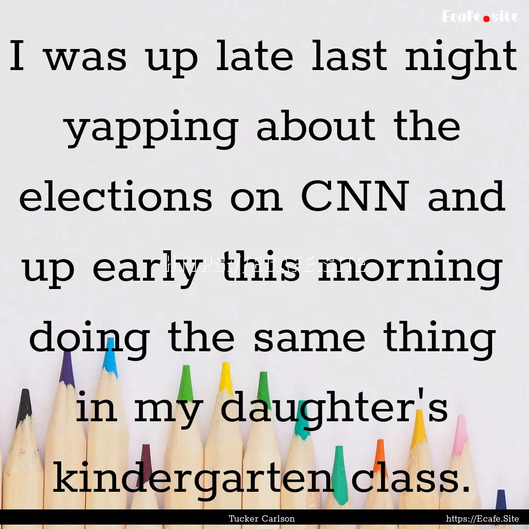 I was up late last night yapping about the.... : Quote by Tucker Carlson