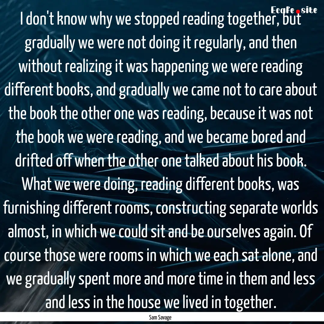 I don't know why we stopped reading together,.... : Quote by Sam Savage