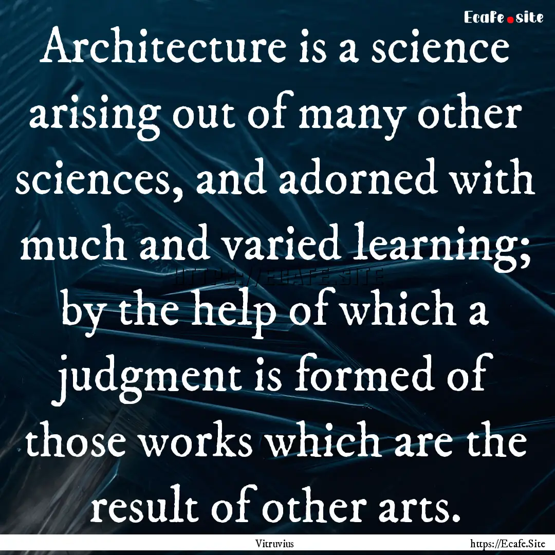 Architecture is a science arising out of.... : Quote by Vitruvius