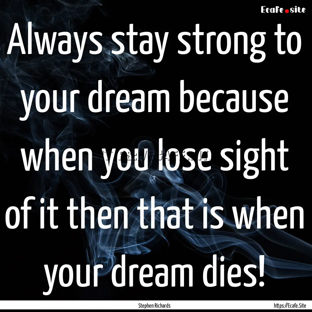 Always stay strong to your dream because.... : Quote by Stephen Richards