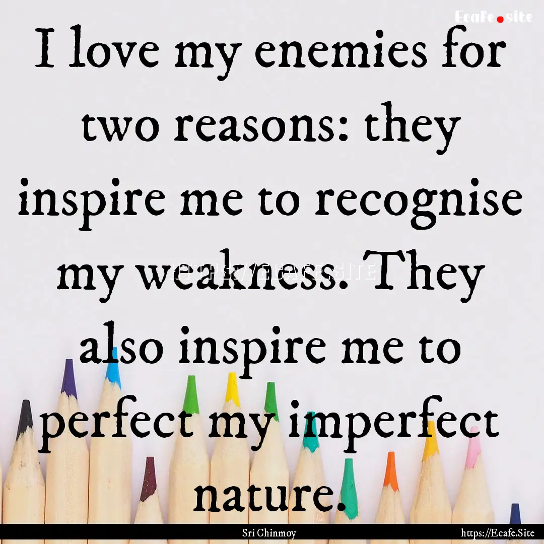 I love my enemies for two reasons: they inspire.... : Quote by Sri Chinmoy