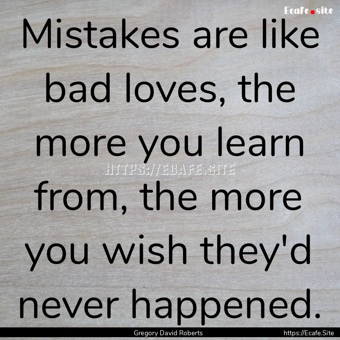 Mistakes are like bad loves, the more you.... : Quote by Gregory David Roberts