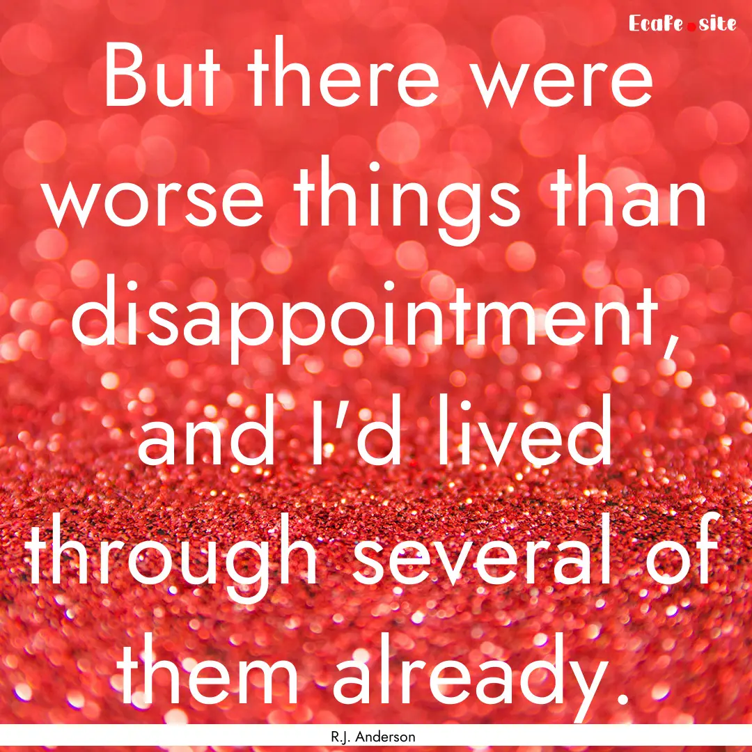 But there were worse things than disappointment,.... : Quote by R.J. Anderson