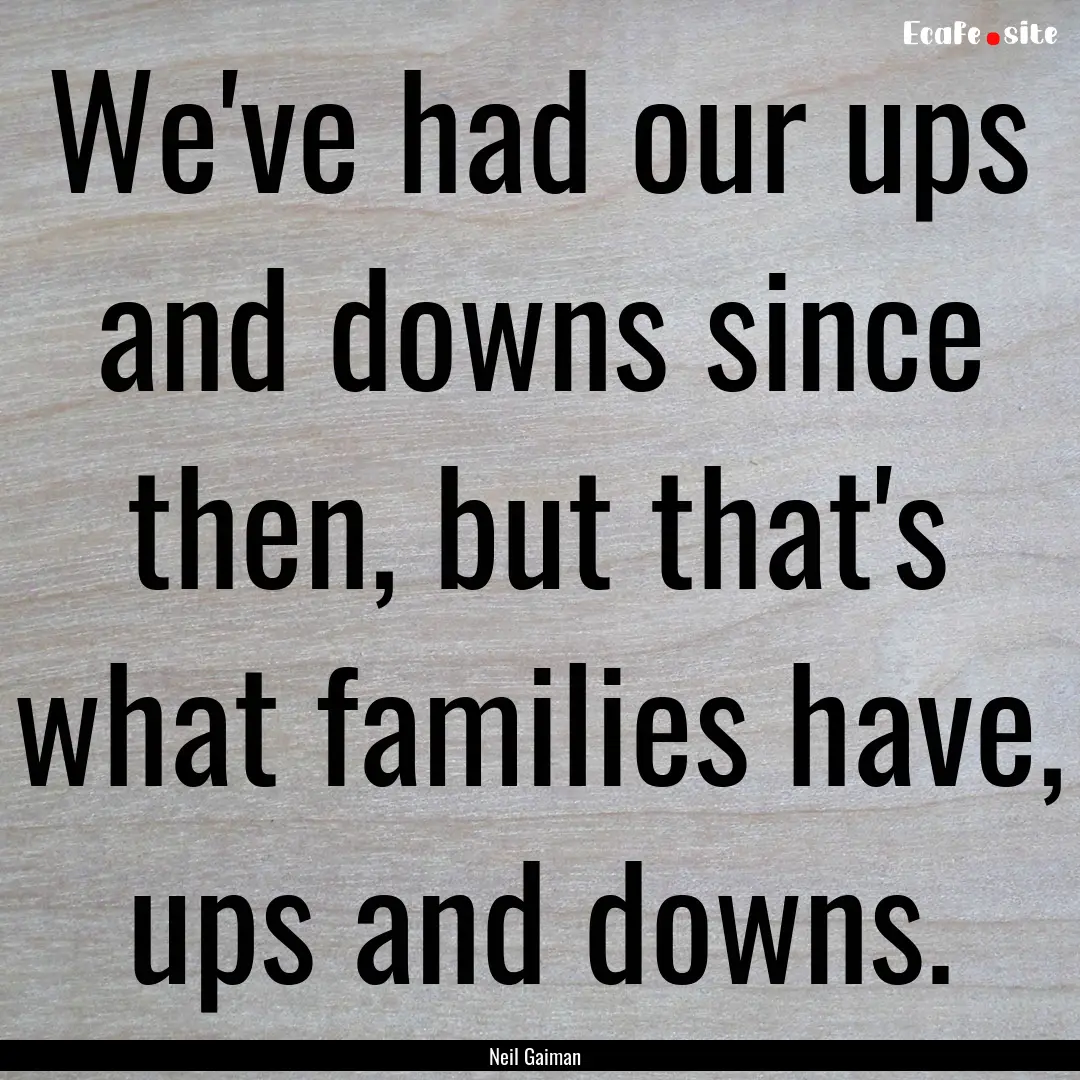 We've had our ups and downs since then, but.... : Quote by Neil Gaiman