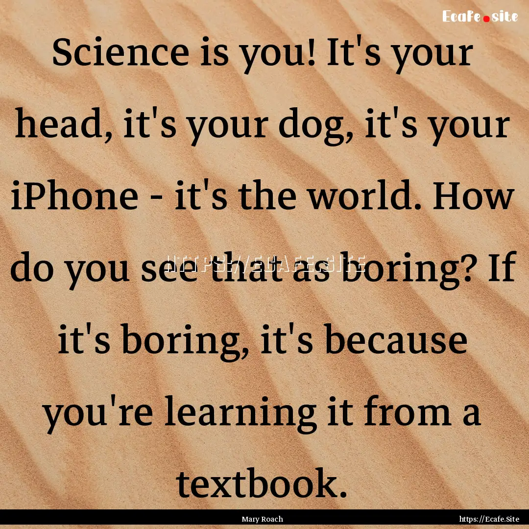 Science is you! It's your head, it's your.... : Quote by Mary Roach