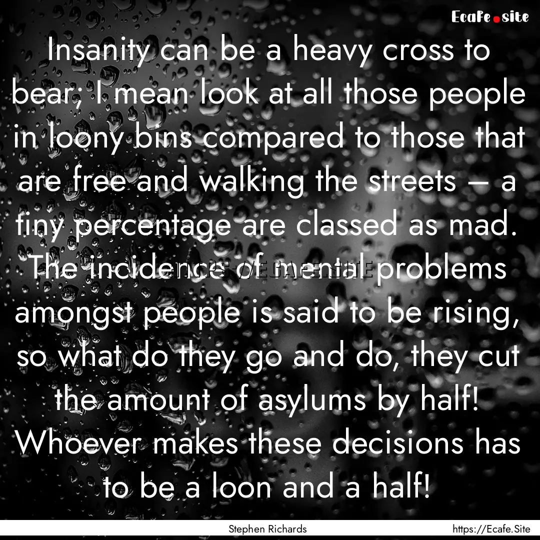 Insanity can be a heavy cross to bear; I.... : Quote by Stephen Richards