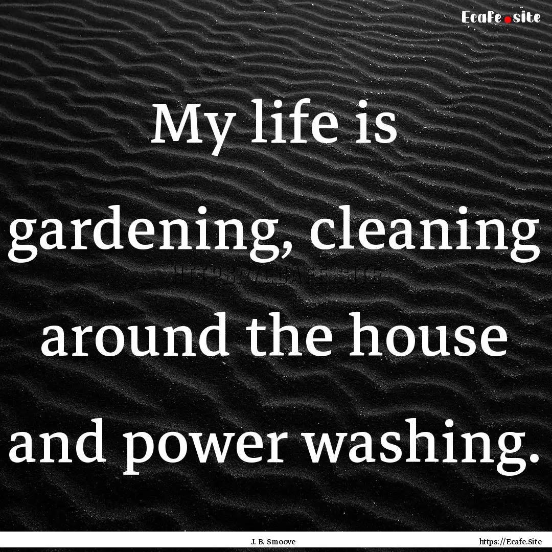 My life is gardening, cleaning around the.... : Quote by J. B. Smoove