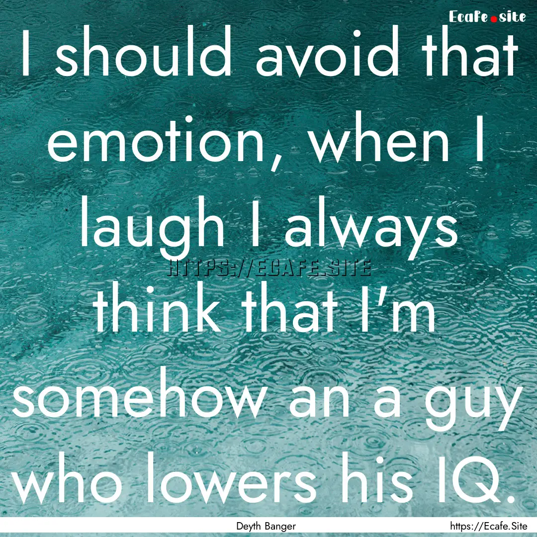 I should avoid that emotion, when I laugh.... : Quote by Deyth Banger