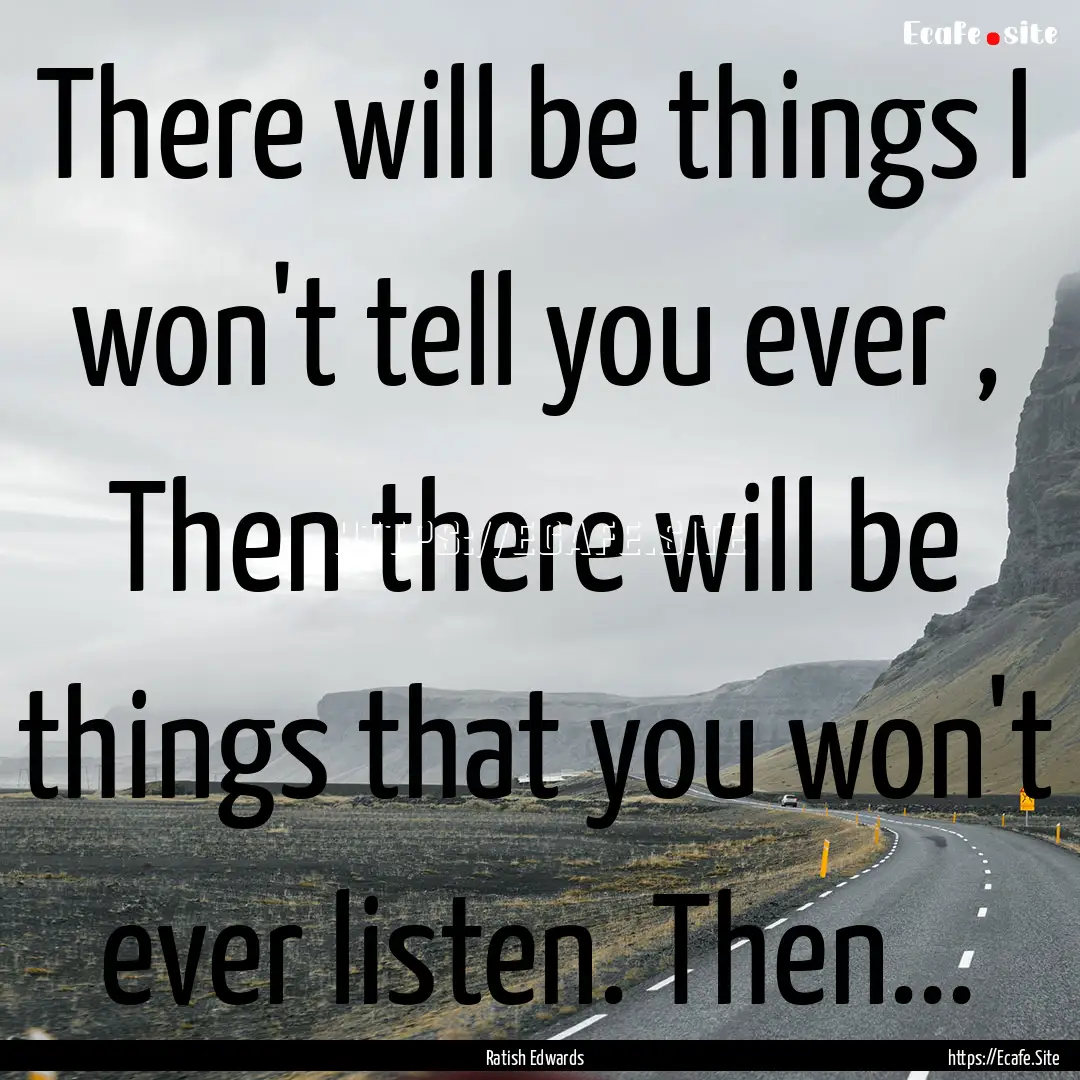 There will be things I won't tell you ever.... : Quote by Ratish Edwards