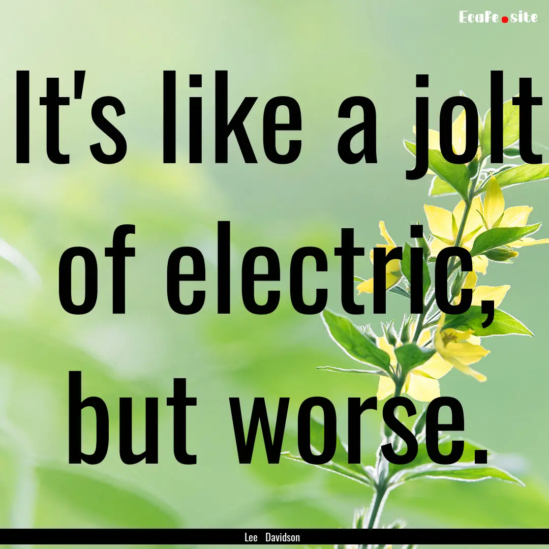 It's like a jolt of electric, but worse. : Quote by Lee Davidson