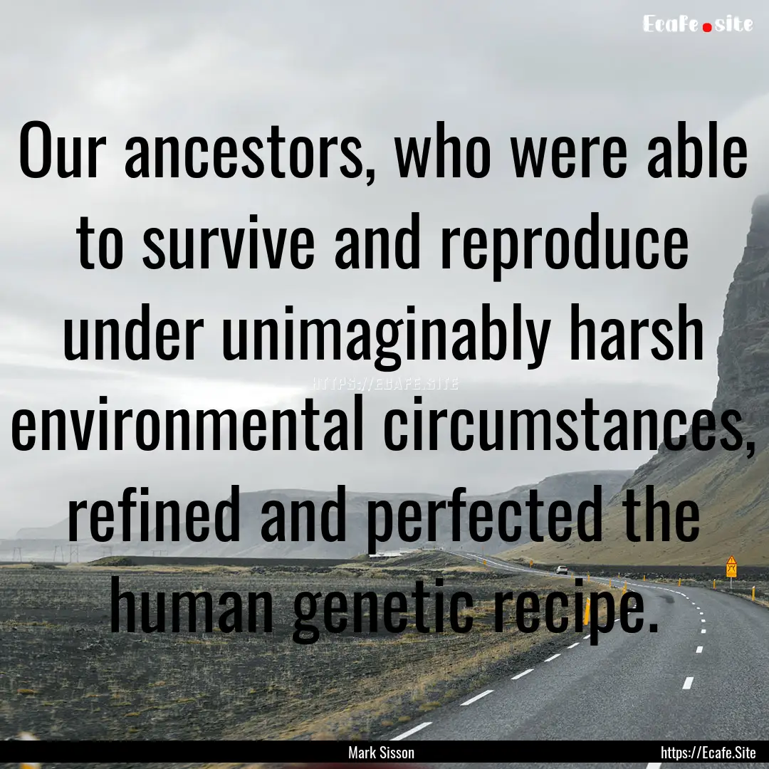 Our ancestors, who were able to survive and.... : Quote by Mark Sisson