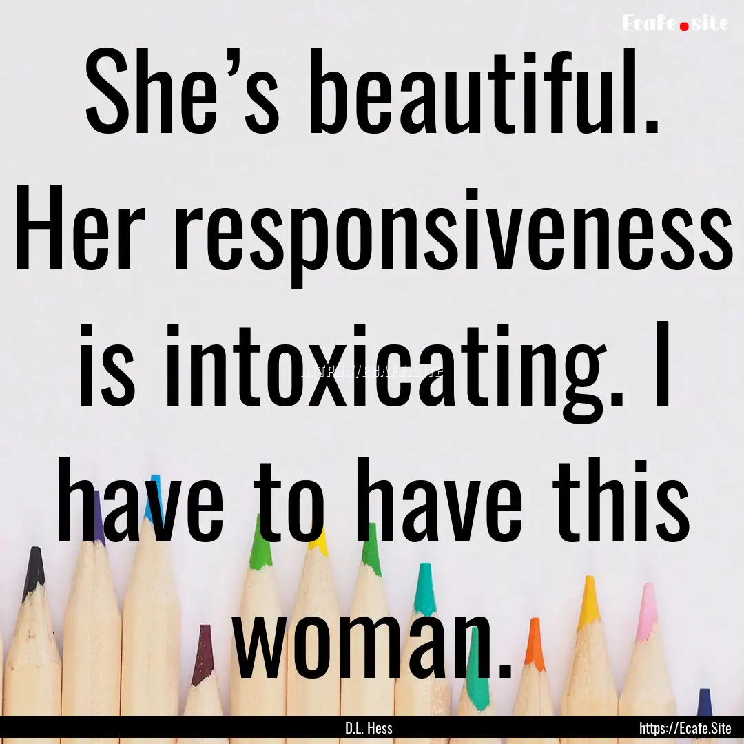 She’s beautiful. Her responsiveness is.... : Quote by D.L. Hess