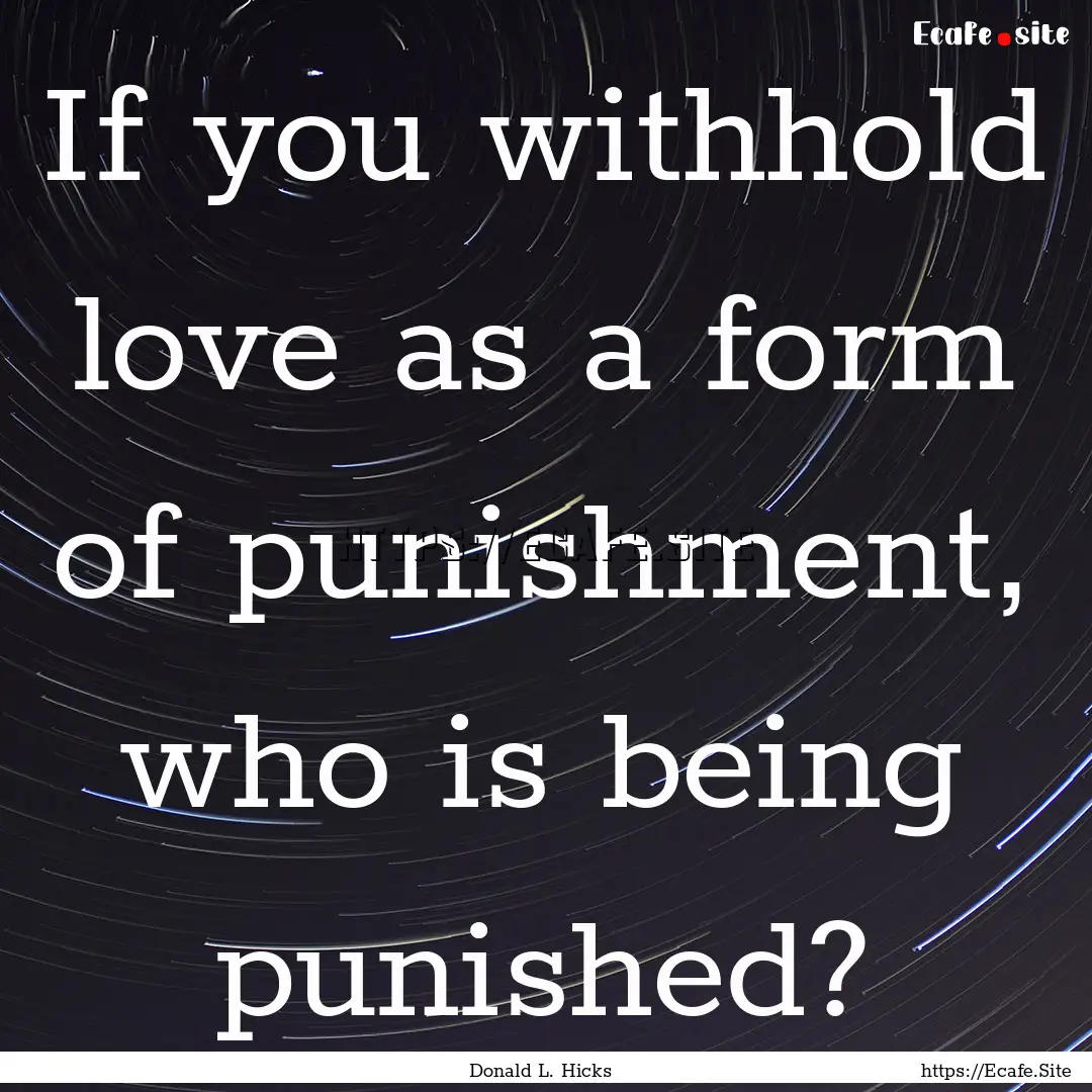 If you withhold love as a form of punishment,.... : Quote by Donald L. Hicks