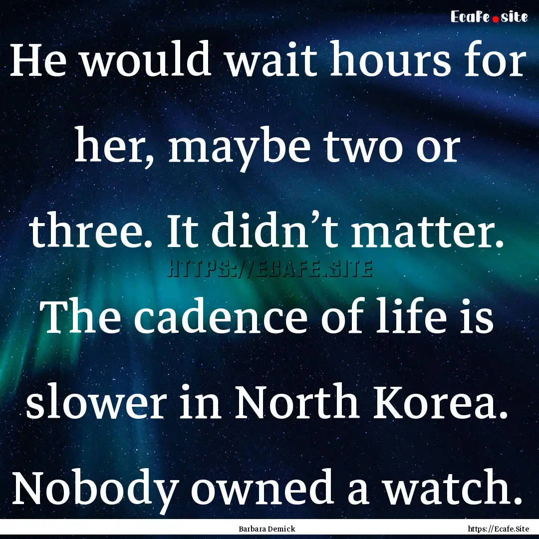 He would wait hours for her, maybe two or.... : Quote by Barbara Demick