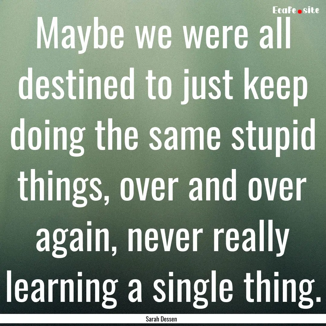 Maybe we were all destined to just keep doing.... : Quote by Sarah Dessen