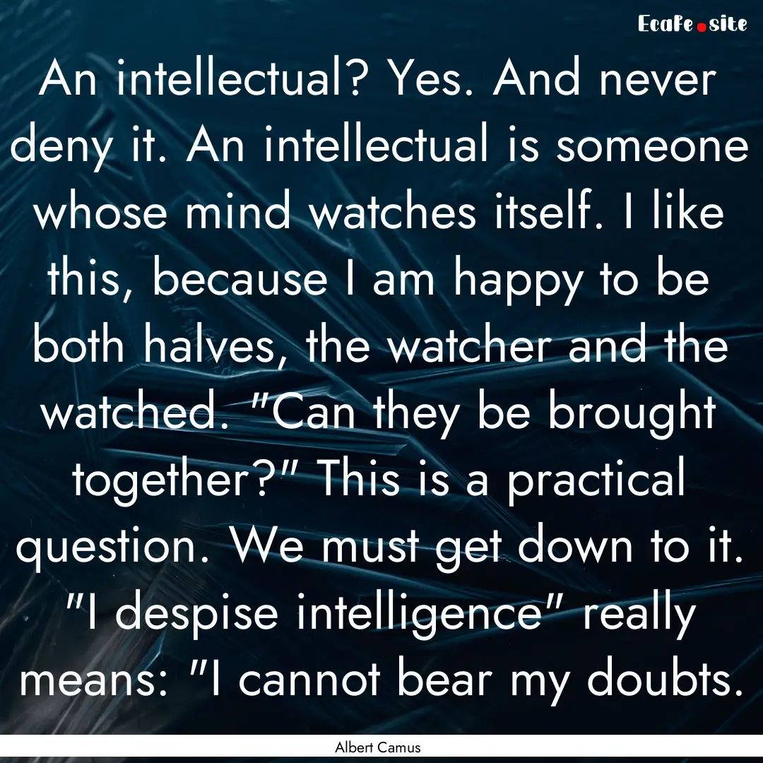 An intellectual? Yes. And never deny it..... : Quote by Albert Camus