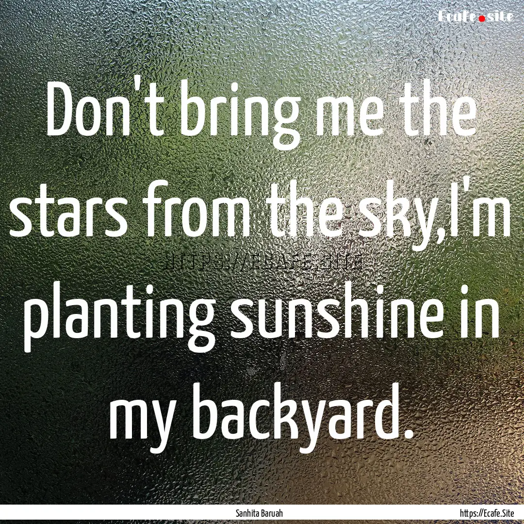 Don't bring me the stars from the sky,I'm.... : Quote by Sanhita Baruah