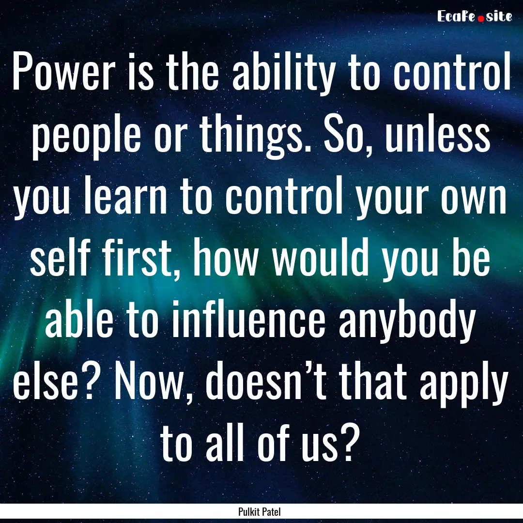 Power is the ability to control people or.... : Quote by Pulkit Patel