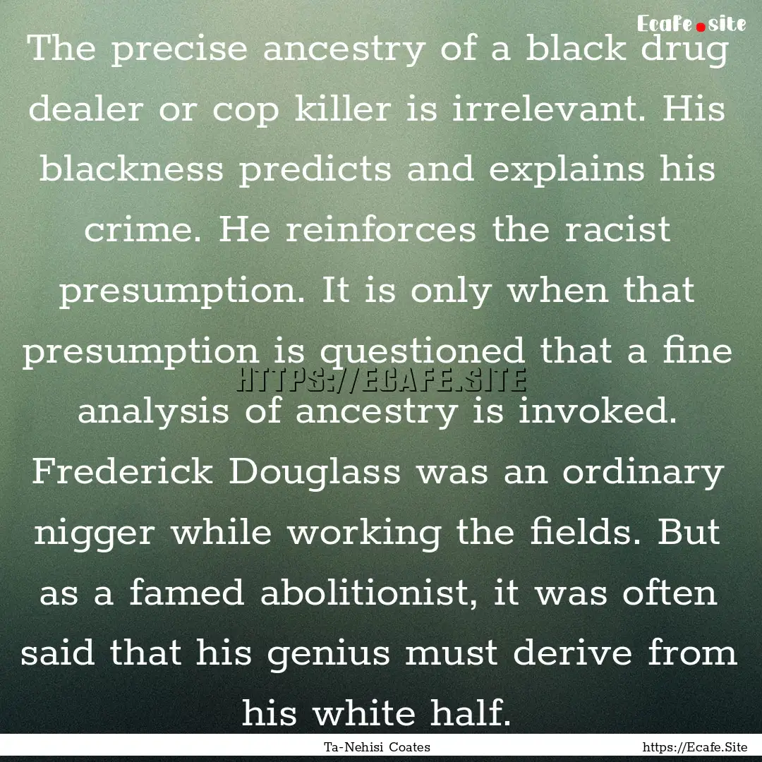 The precise ancestry of a black drug dealer.... : Quote by Ta-Nehisi Coates