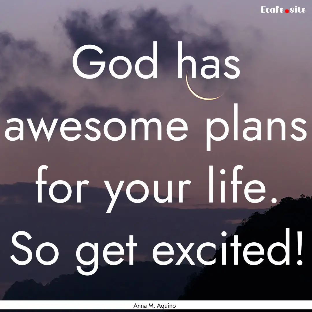 God has awesome plans for your life. So get.... : Quote by Anna M. Aquino