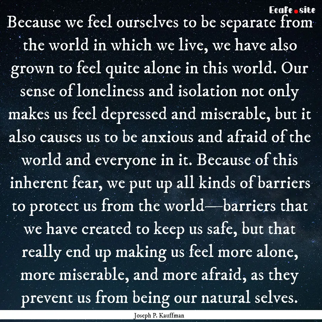 Because we feel ourselves to be separate.... : Quote by Joseph P. Kauffman