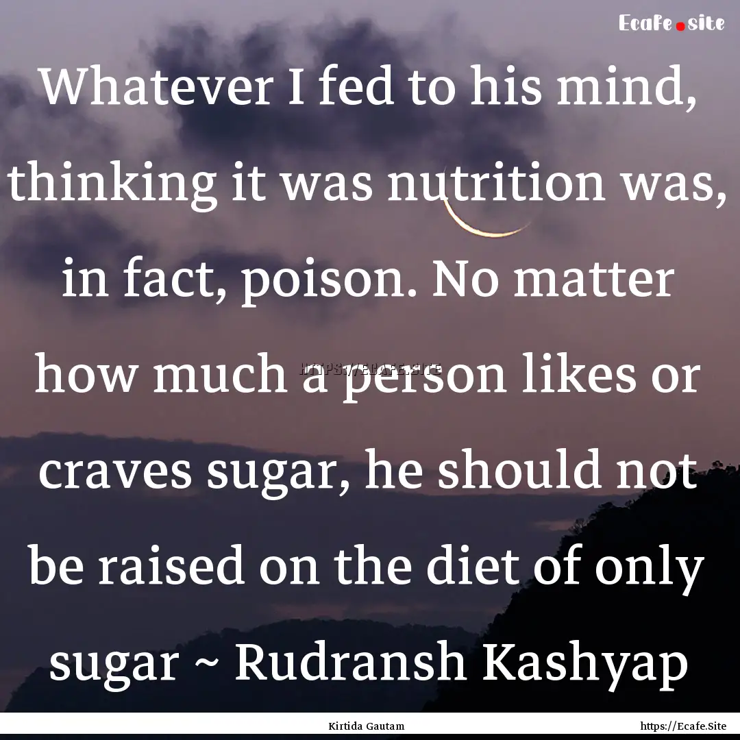 Whatever I fed to his mind, thinking it was.... : Quote by Kirtida Gautam