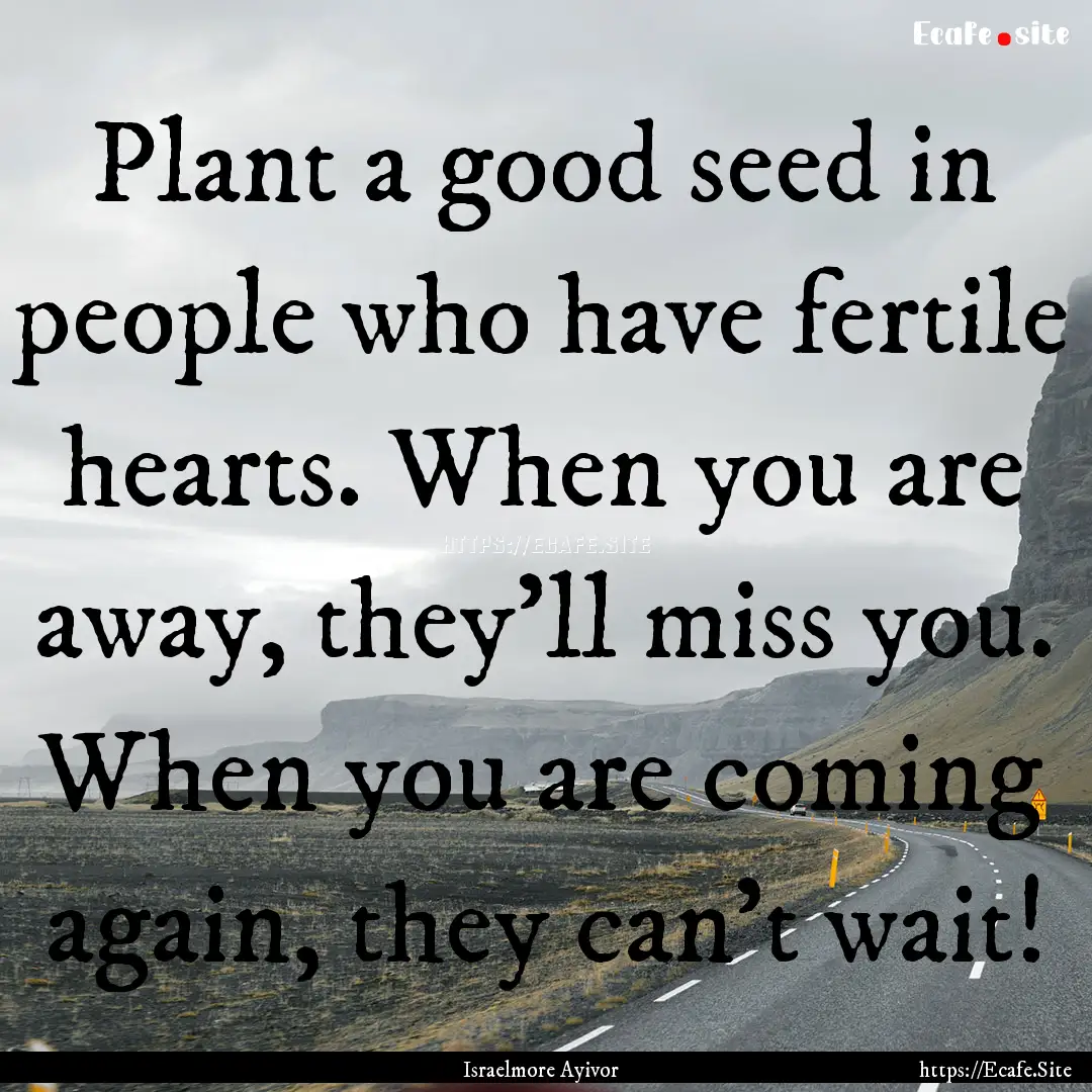 Plant a good seed in people who have fertile.... : Quote by Israelmore Ayivor