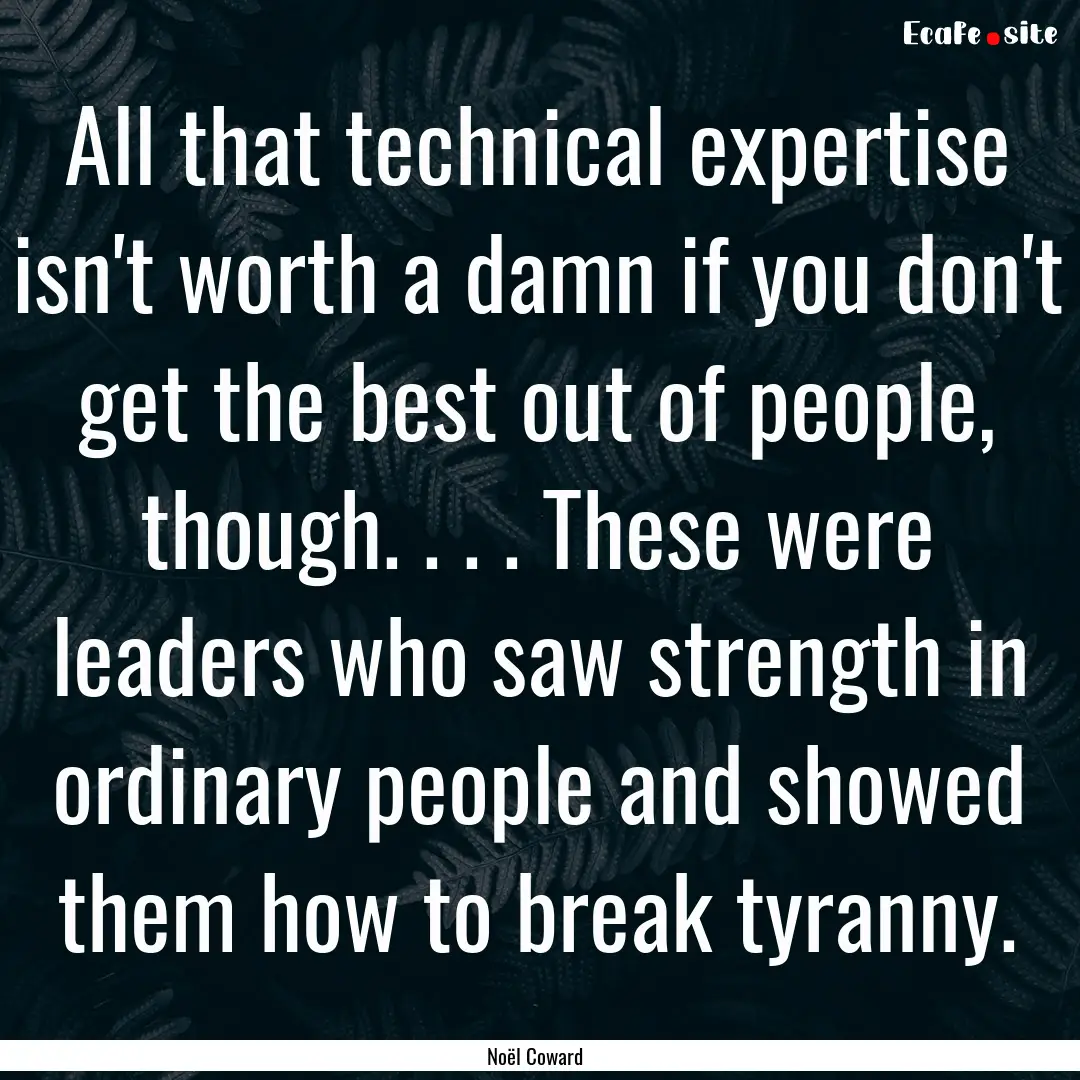 All that technical expertise isn't worth.... : Quote by Noël Coward