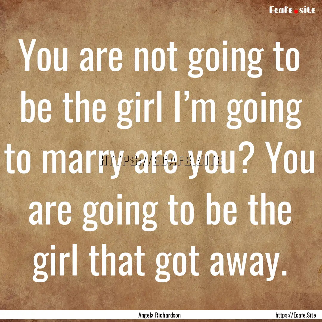 You are not going to be the girl I’m going.... : Quote by Angela Richardson