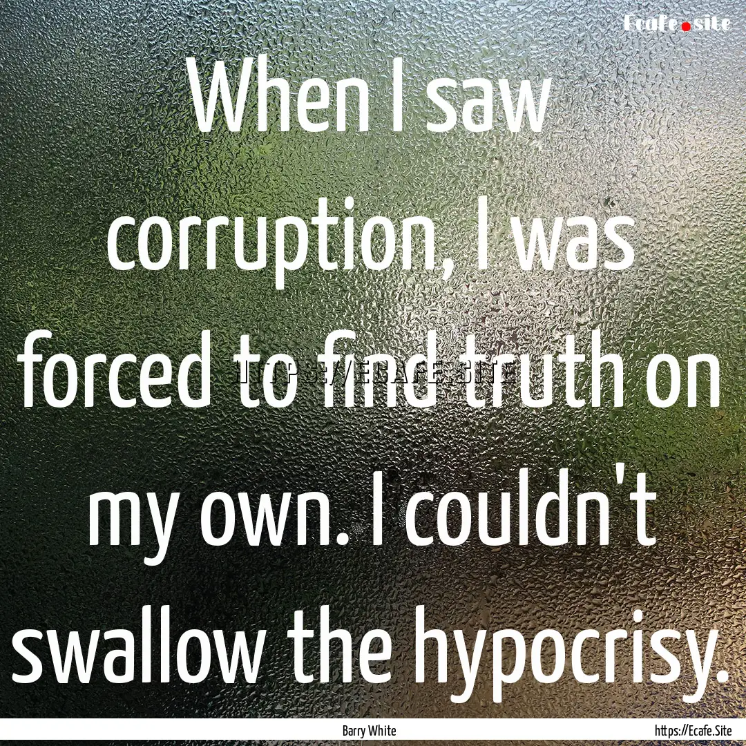 When I saw corruption, I was forced to find.... : Quote by Barry White