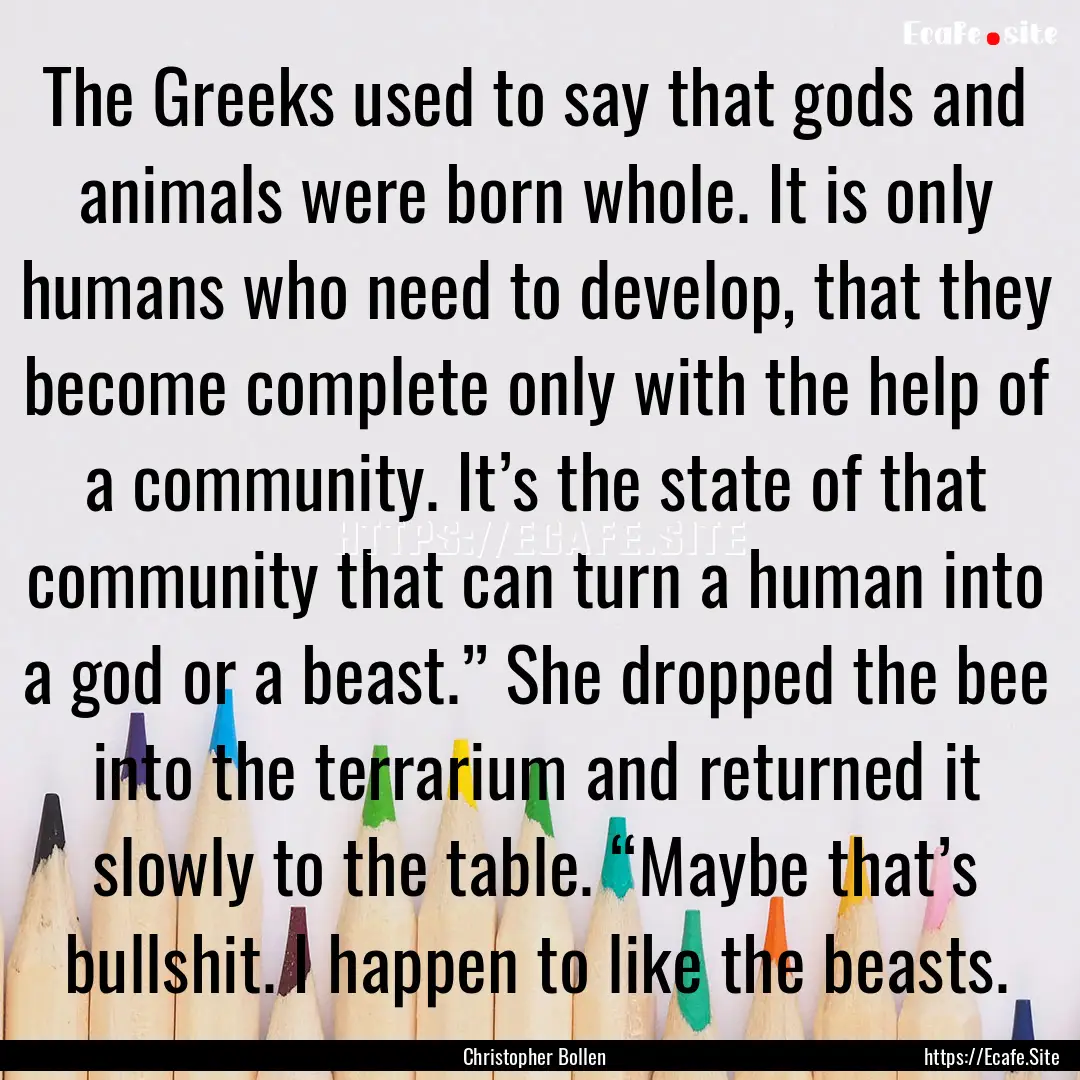 The Greeks used to say that gods and animals.... : Quote by Christopher Bollen