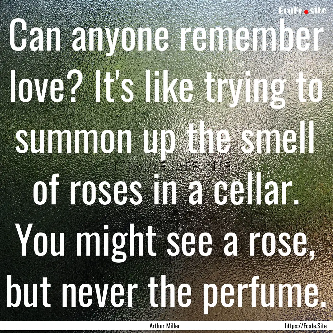 Can anyone remember love? It's like trying.... : Quote by Arthur Miller