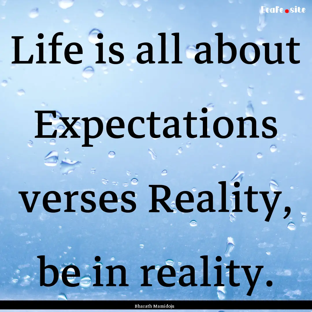 Life is all about Expectations verses Reality,.... : Quote by Bharath Mamidoju