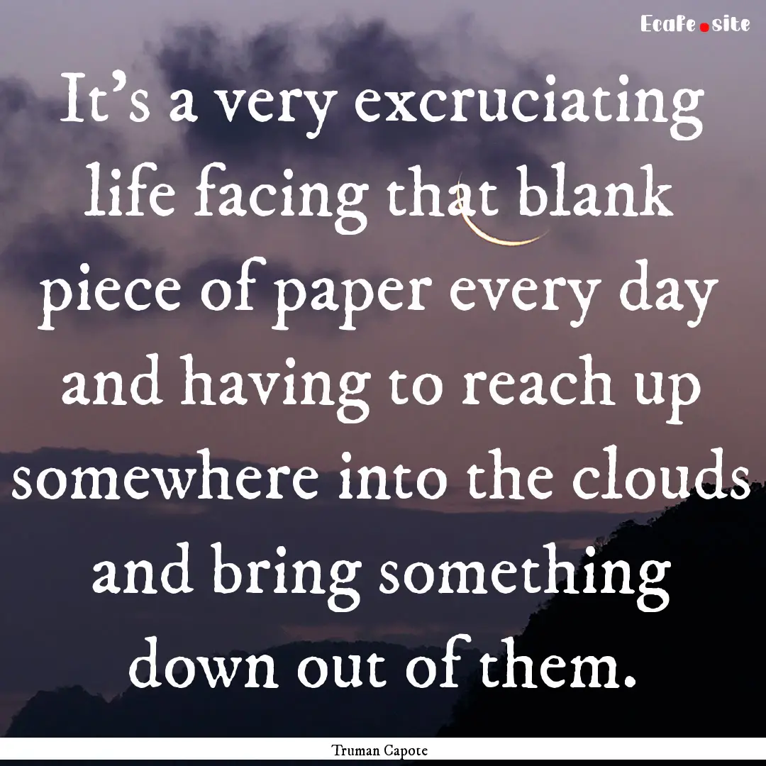 It's a very excruciating life facing that.... : Quote by Truman Capote