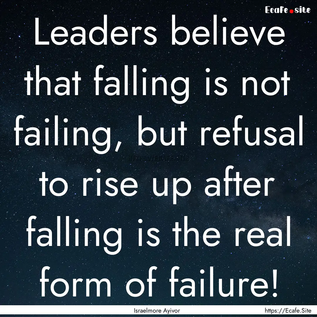 Leaders believe that falling is not failing,.... : Quote by Israelmore Ayivor