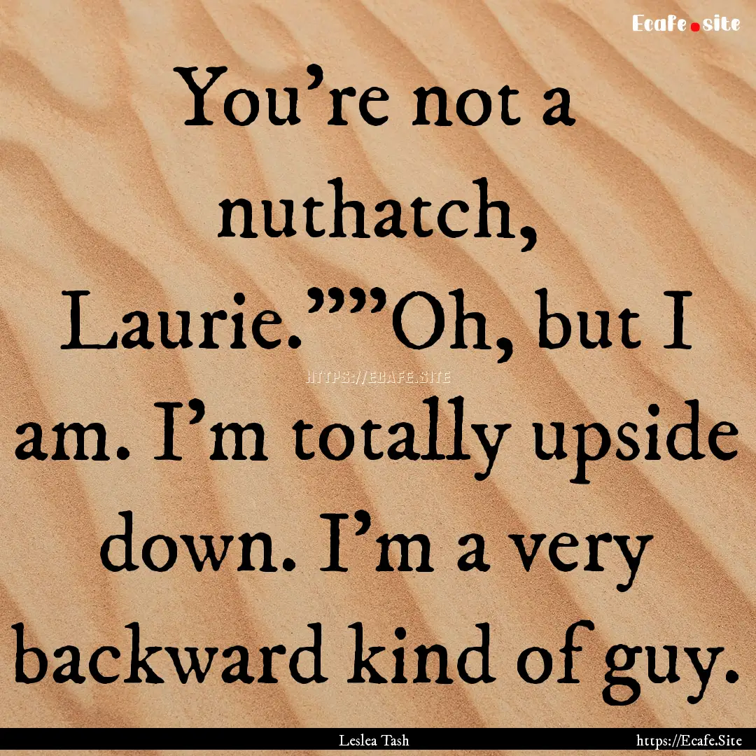 You're not a nuthatch, Laurie.