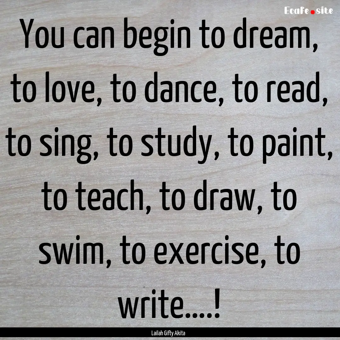 You can begin to dream, to love, to dance,.... : Quote by Lailah Gifty Akita