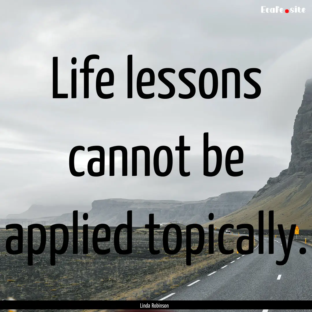 Life lessons cannot be applied topically..... : Quote by Linda Robinson