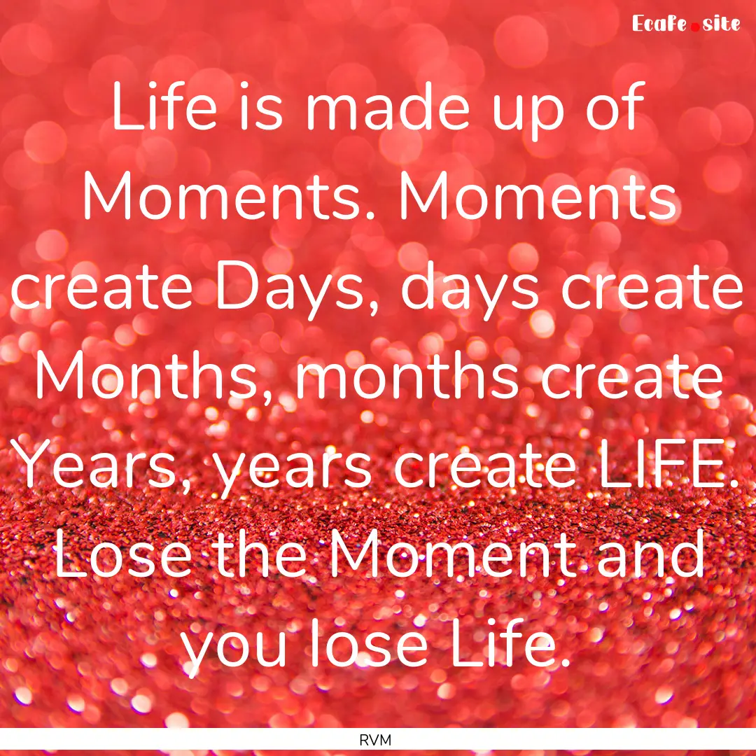 Life is made up of Moments. Moments create.... : Quote by RVM