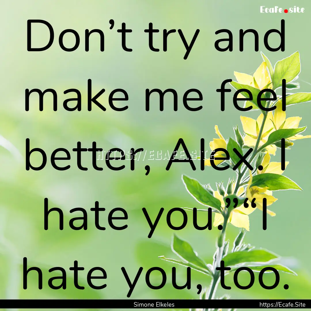 Don’t try and make me feel better, Alex..... : Quote by Simone Elkeles