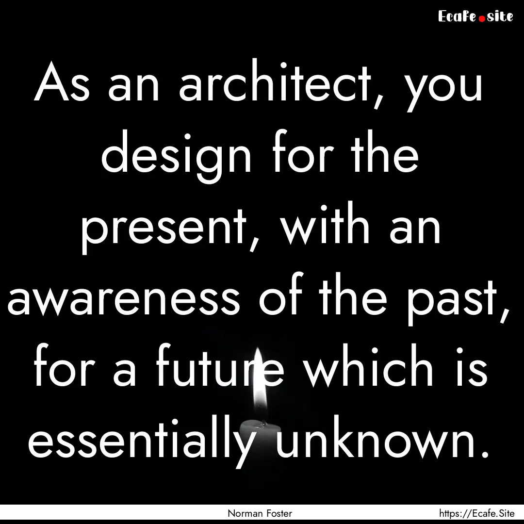 As an architect, you design for the present,.... : Quote by Norman Foster