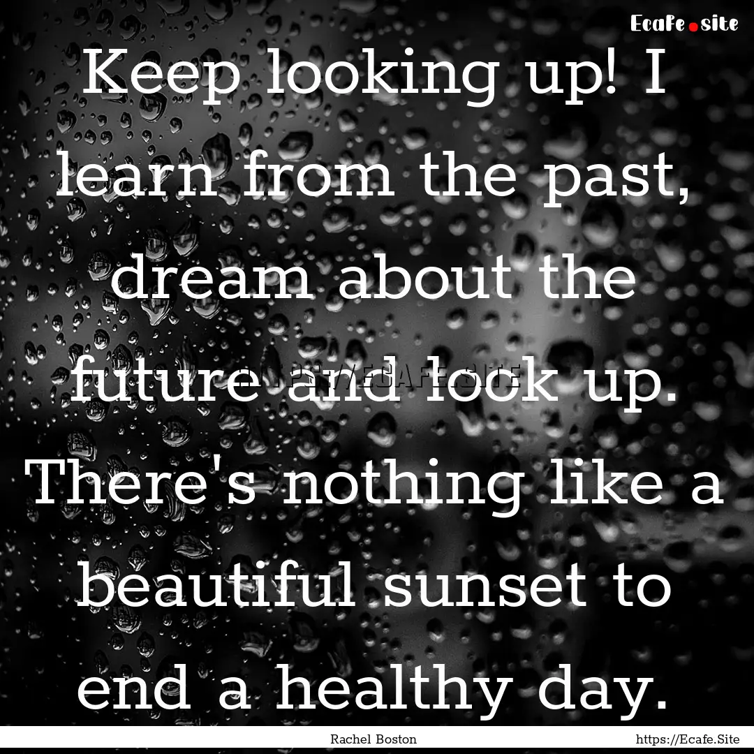 Keep looking up! I learn from the past, dream.... : Quote by Rachel Boston